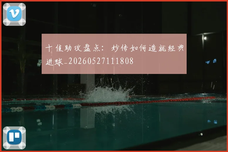 十佳助攻盘点：妙传如何造就经典进球_20260527111808