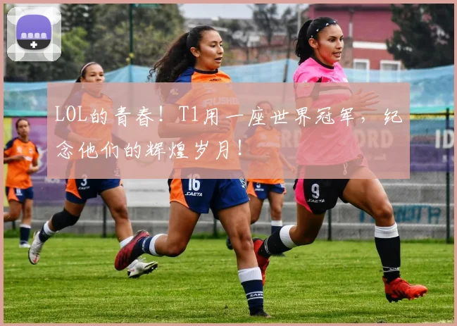 LOL的青春！T1用一座世界冠军，纪念他们的辉煌岁月！