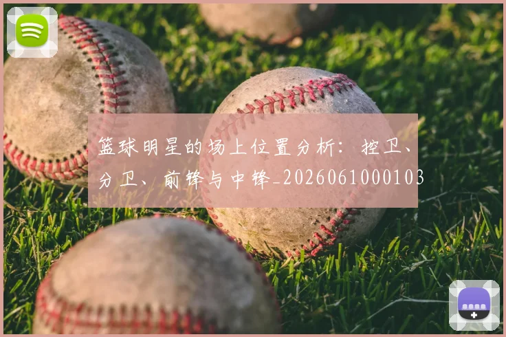 篮球明星的场上位置分析：控卫、分卫、前锋与中锋_20260610001031