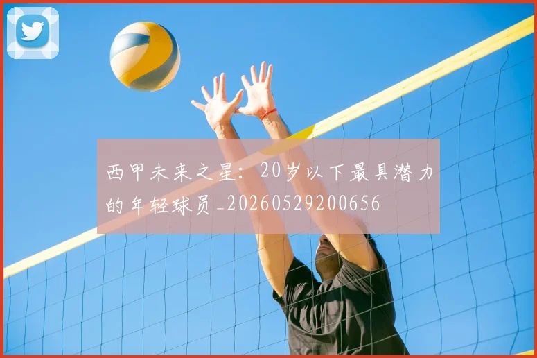 西甲未来之星：20岁以下最具潜力的年轻球员_20260529200656