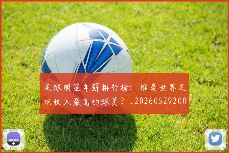 足球明星年薪排行榜:谁是世界足坛收入最高的球员?_20260529200819