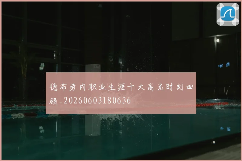 德布劳内职业生涯十大高光时刻回顾_20260603180636