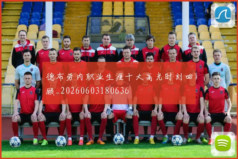 德布劳内职业生涯十大高光时刻回顾_20260603180636