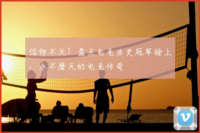 信仰不灭!盘点电竞历史冠军榜上,永不磨灭的电竞传奇