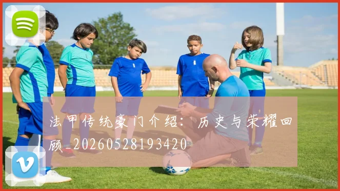 法甲传统豪门介绍：历史与荣耀回顾_20260528193420