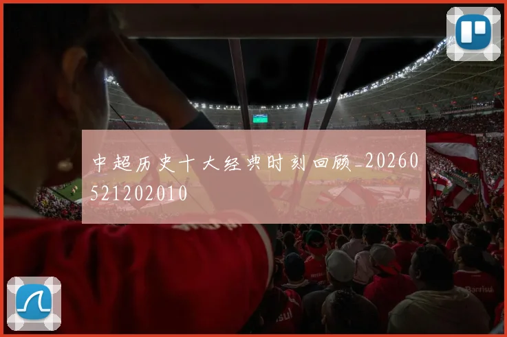 中超历史十大经典时刻回顾_20260521202010