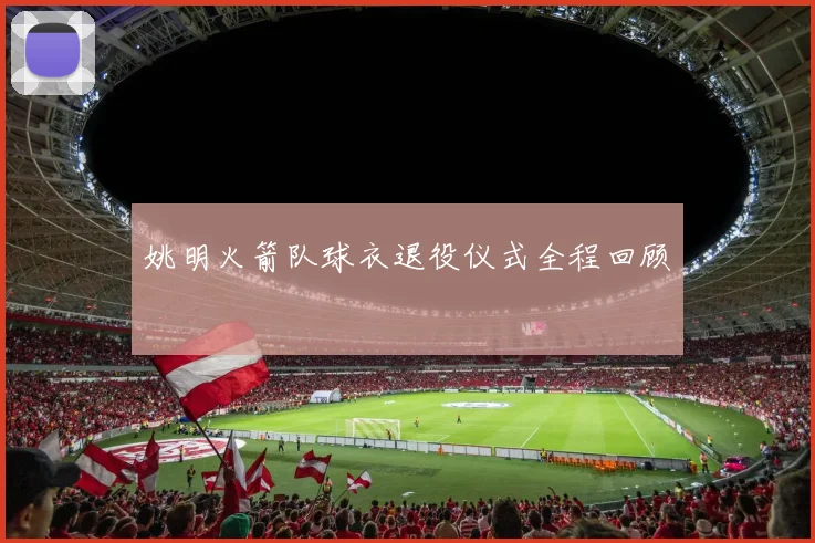 姚明火箭队球衣退役仪式全程回顾