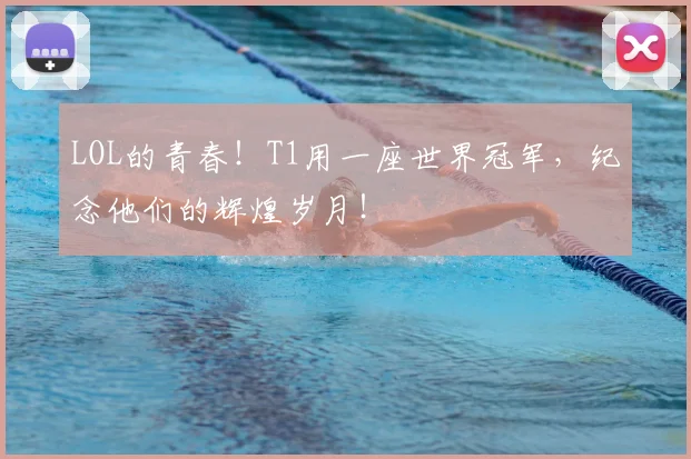LOL的青春!T1用一座世界冠军,纪念他们的辉煌岁月!