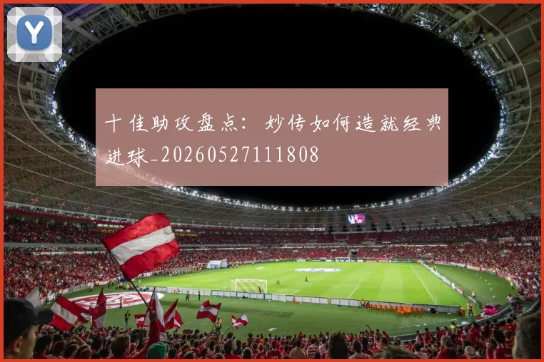 十佳助攻盘点：妙传如何造就经典进球_20260527111808