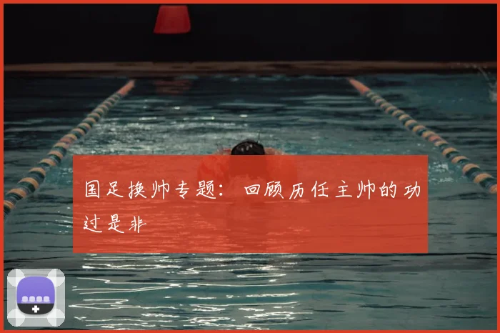 国足换帅专题:回顾历任主帅的功过是非
