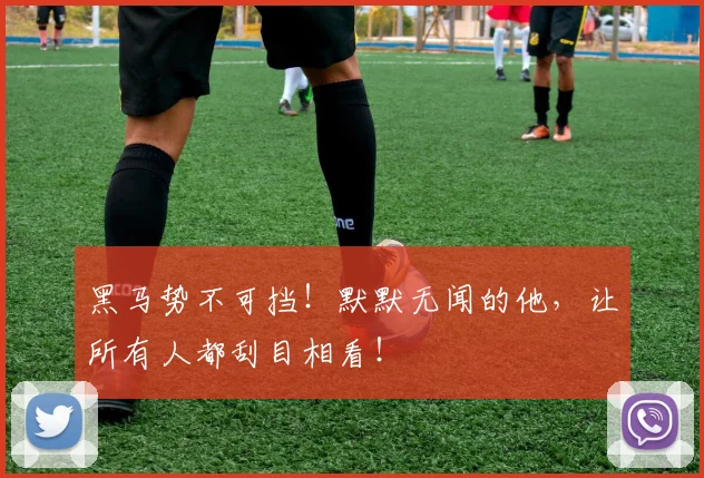 黑马势不可挡！默默无闻的他，让所有人都刮目相看！