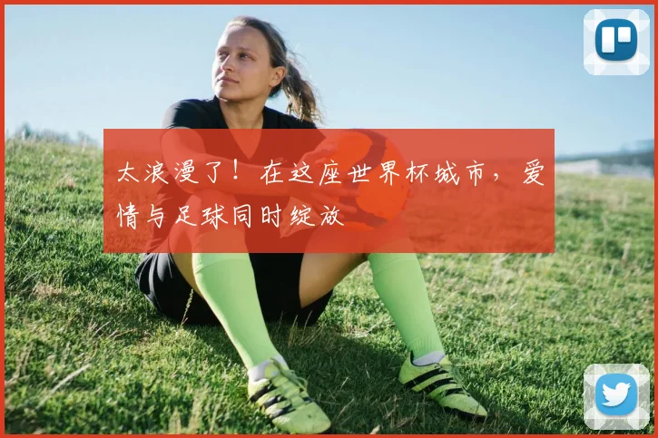 太浪漫了！在这座世界杯城市，爱情与足球同时绽放