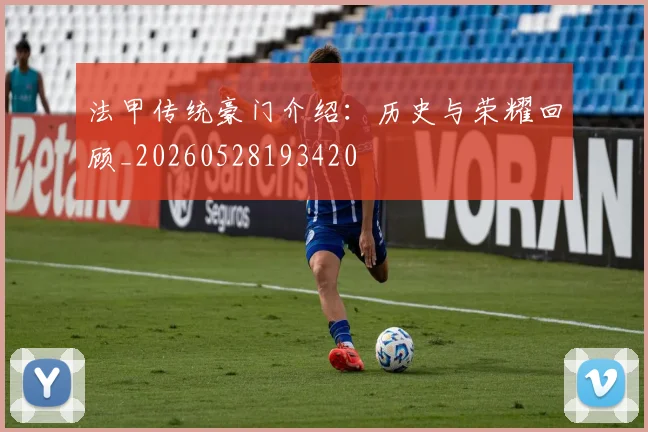 法甲传统豪门介绍：历史与荣耀回顾_20260528193420
